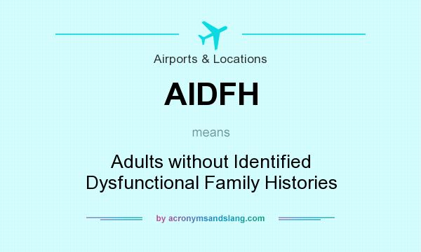 What does AIDFH mean? It stands for Adults without Identified Dysfunctional Family Histories