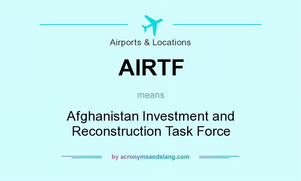 What does AIRTF mean? It stands for Afghanistan Investment and Reconstruction Task Force