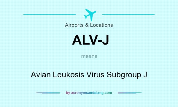 What does ALV-J mean? It stands for Avian Leukosis Virus Subgroup J