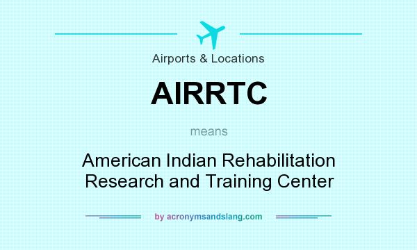What does AIRRTC mean? It stands for American Indian Rehabilitation Research and Training Center