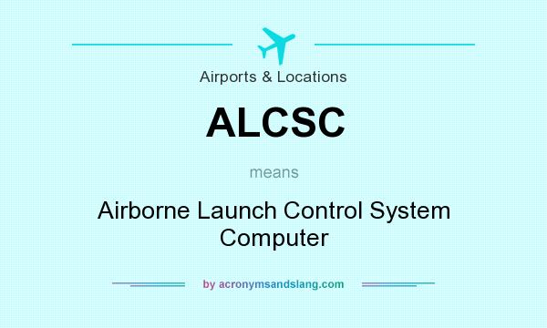 What does ALCSC mean? It stands for Airborne Launch Control System Computer