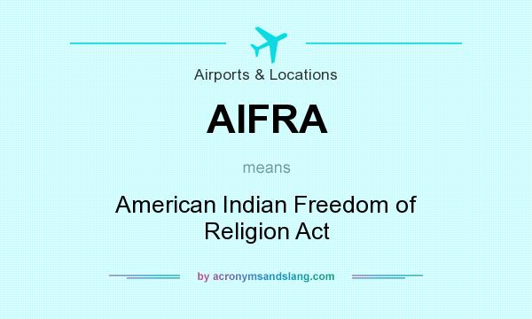 What does AIFRA mean? It stands for American Indian Freedom of Religion Act