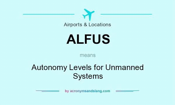 What does ALFUS mean? It stands for Autonomy Levels for Unmanned Systems