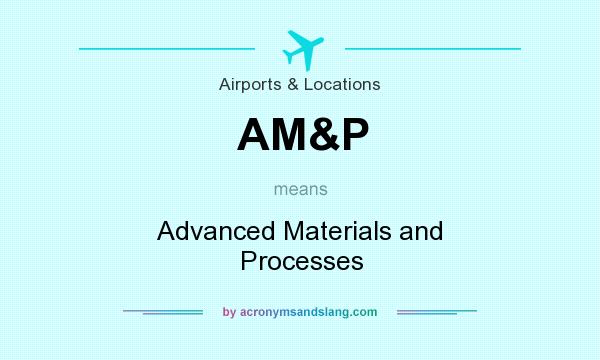 What does AM&P mean? It stands for Advanced Materials and Processes