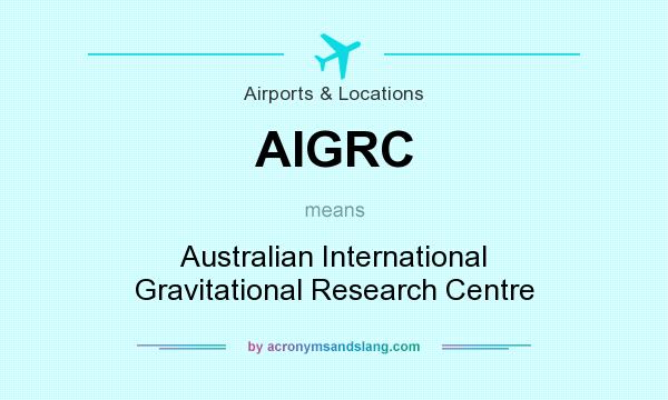 What does AIGRC mean? It stands for Australian International Gravitational Research Centre