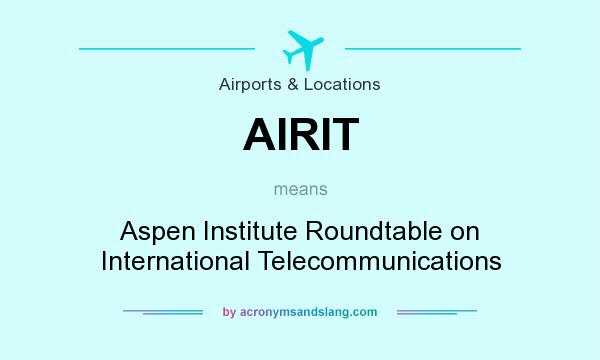 What does AIRIT mean? It stands for Aspen Institute Roundtable on International Telecommunications
