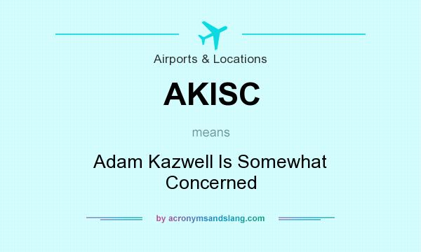 What does AKISC mean? It stands for Adam Kazwell Is Somewhat Concerned