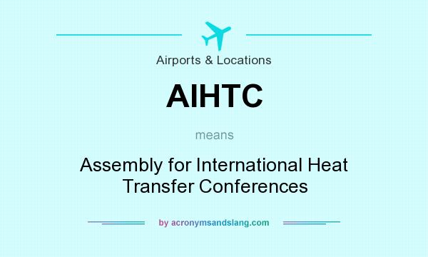 What does AIHTC mean? It stands for Assembly for International Heat Transfer Conferences