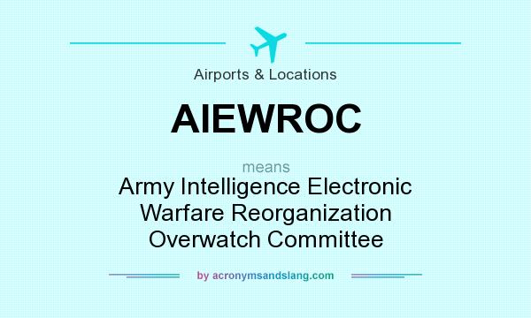What does AIEWROC mean? It stands for Army Intelligence Electronic Warfare Reorganization Overwatch Committee