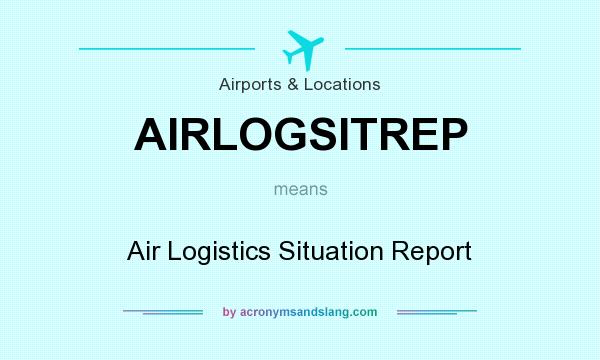 What does AIRLOGSITREP mean? It stands for Air Logistics Situation Report