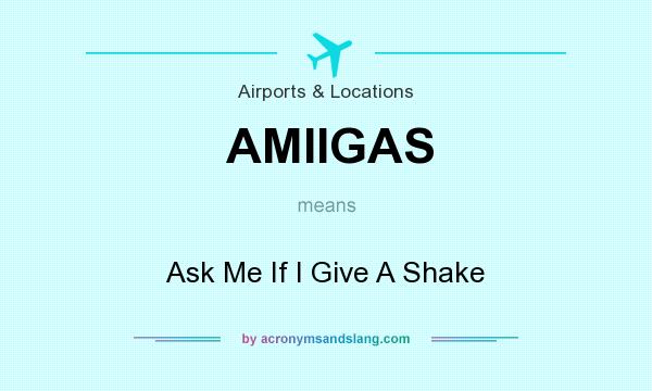 What does AMIIGAS mean? It stands for Ask Me If I Give A Shake