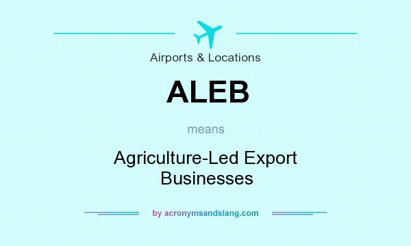 What does ALEB mean? It stands for Agriculture-Led Export Businesses