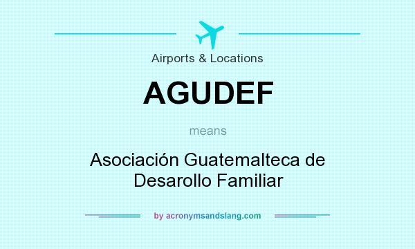What does AGUDEF mean? It stands for Asociación Guatemalteca de Desarollo Familiar