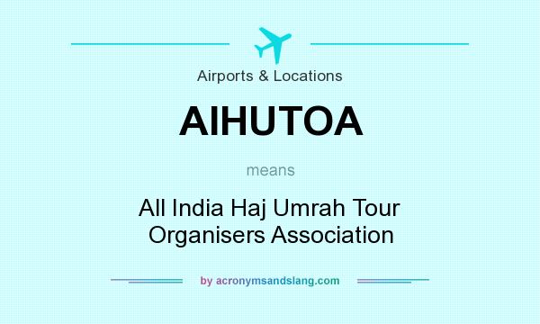 What does AIHUTOA mean? It stands for All India Haj Umrah Tour Organisers Association