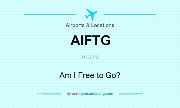 What does AIFTG mean? It stands for Am I Free to Go?