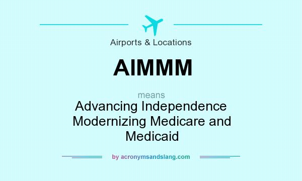 What does AIMMM mean? It stands for Advancing Independence Modernizing Medicare and Medicaid
