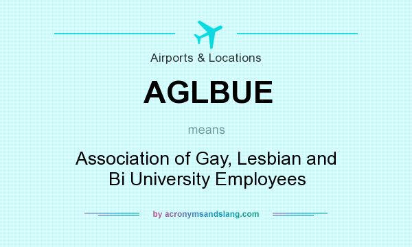 What does AGLBUE mean? It stands for Association of Gay, Lesbian and Bi University Employees