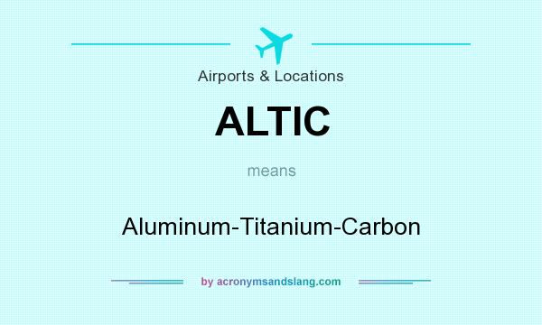 What does ALTIC mean? It stands for Aluminum-Titanium-Carbon