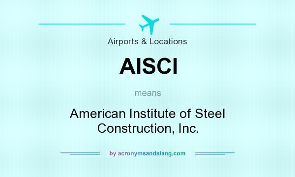 What does AISCI mean? It stands for American Institute of Steel Construction, Inc.