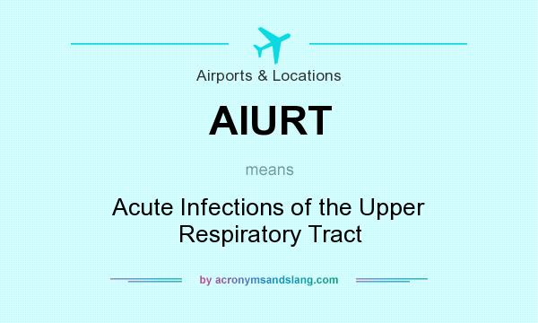 What does AIURT mean? It stands for Acute Infections of the Upper Respiratory Tract