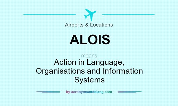 What does ALOIS mean? It stands for Action in Language, Organisations and Information Systems