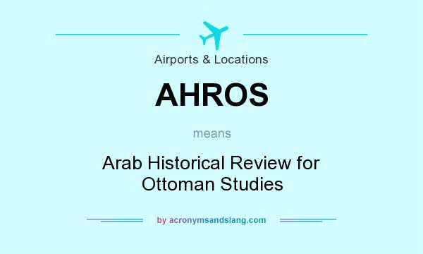 What does AHROS mean? It stands for Arab Historical Review for Ottoman Studies