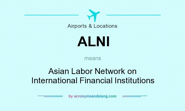 What does ALNI mean? It stands for Asian Labor Network on International Financial Institutions