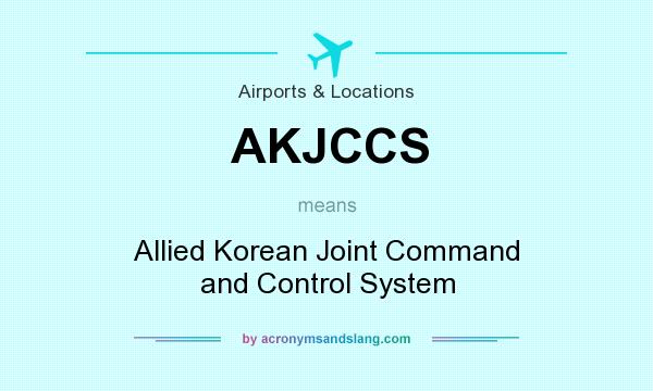 What does AKJCCS mean? It stands for Allied Korean Joint Command and Control System