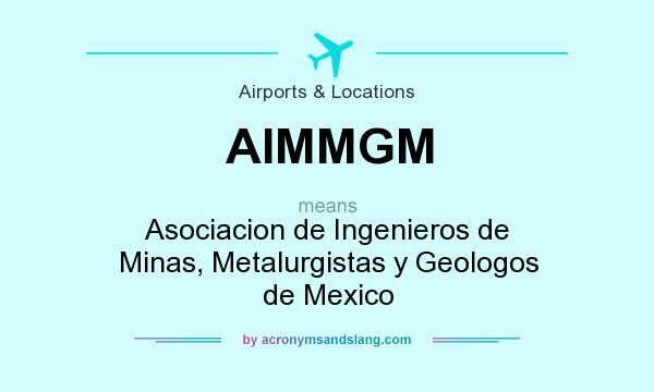 What does AIMMGM mean? It stands for Asociacion de Ingenieros de Minas, Metalurgistas y Geologos de Mexico