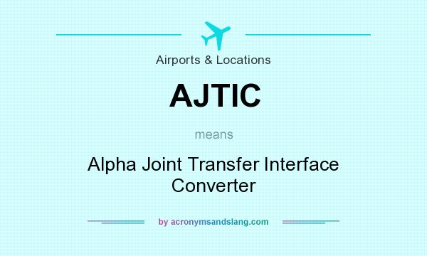 What does AJTIC mean? It stands for Alpha Joint Transfer Interface Converter
