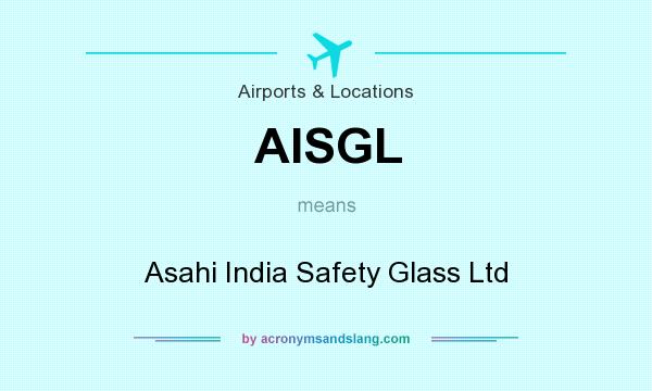 What does AISGL mean? It stands for Asahi India Safety Glass Ltd