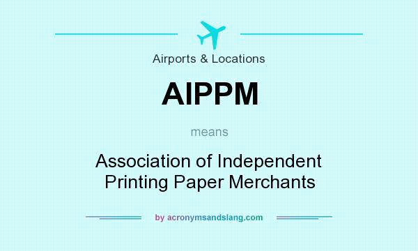 What does AIPPM mean? It stands for Association of Independent Printing Paper Merchants