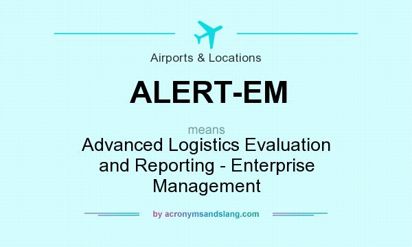 What does ALERT-EM mean? It stands for Advanced Logistics Evaluation and Reporting - Enterprise Management