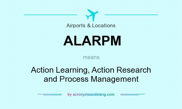 What does ALARPM mean? It stands for Action Learning, Action Research and Process Management