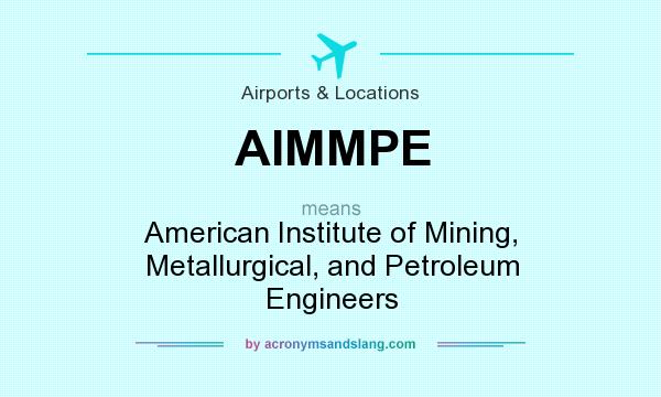 What does AIMMPE mean? It stands for American Institute of Mining, Metallurgical, and Petroleum Engineers