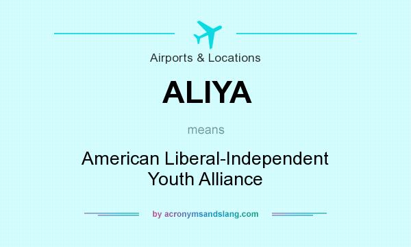 What does ALIYA mean? It stands for American Liberal-Independent Youth Alliance