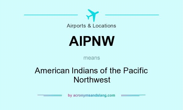 What does AIPNW mean? It stands for American Indians of the Pacific Northwest