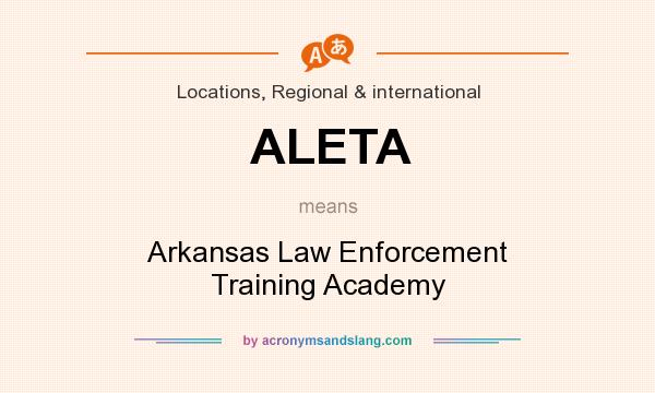 What does ALETA mean? It stands for Arkansas Law Enforcement Training Academy