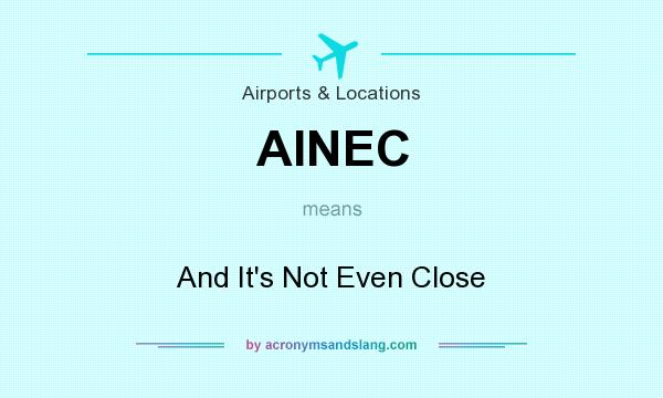 What does AINEC mean? It stands for And It`s Not Even Close