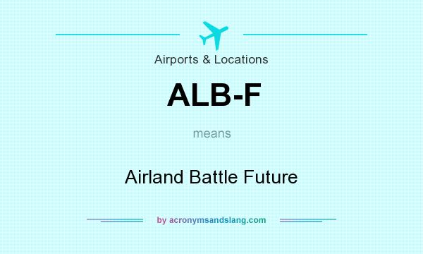 What does ALB-F mean? It stands for Airland Battle Future