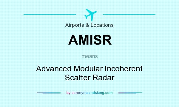 What does AMISR mean? It stands for Advanced Modular Incoherent Scatter Radar