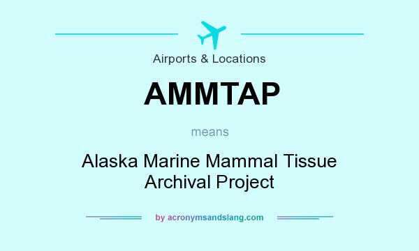 What does AMMTAP mean? It stands for Alaska Marine Mammal Tissue Archival Project