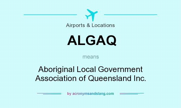 What does ALGAQ mean? It stands for Aboriginal Local Government Association of Queensland Inc.