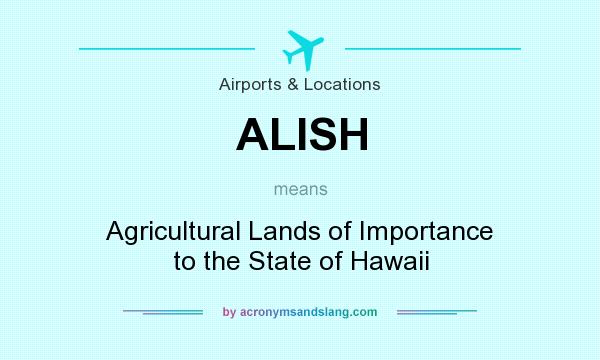What does ALISH mean? It stands for Agricultural Lands of Importance to the State of Hawaii