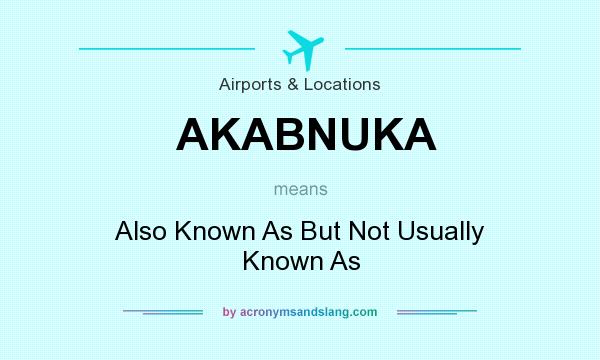 What does AKABNUKA mean? It stands for Also Known As But Not Usually Known As