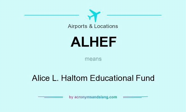 What does ALHEF mean? It stands for Alice L. Haltom Educational Fund