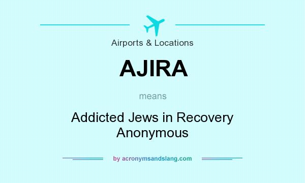 What does AJIRA mean? It stands for Addicted Jews in Recovery Anonymous