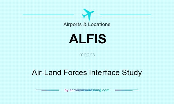 What does ALFIS mean? It stands for Air-Land Forces Interface Study