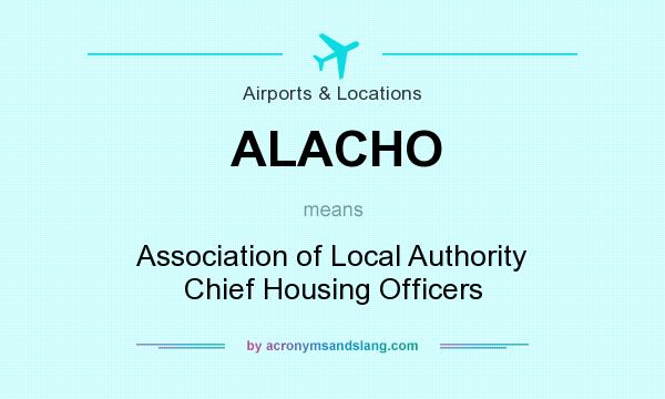 What does ALACHO mean? It stands for Association of Local Authority Chief Housing Officers