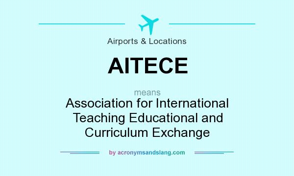 What does AITECE mean? It stands for Association for International Teaching Educational and Curriculum Exchange